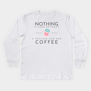 Nothing Stands Between a Teacher and Her Coffee Kids Long Sleeve T-Shirt